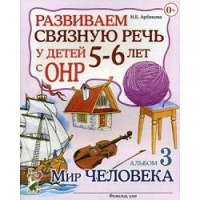 Развив. связную речь у детей 5-6 лет с ОНР. Альбом 3.Мир человека