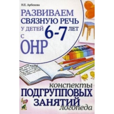 Развиваем связную речь у детей 6-7 лет с ОНР. Конспекты подгрупповых