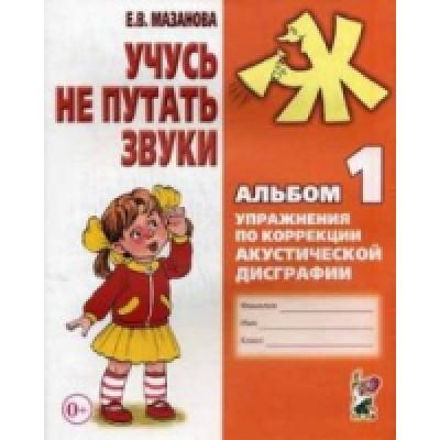 Учусь не путать звуки. Альбом № 1. Упражнения по коррекции акустическ