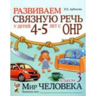 Развиваем связную речь у детей 4-5 лет с ОНР. Альбом 3. Мир человек