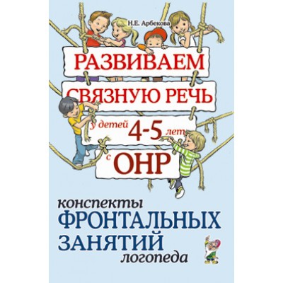 Развиваем связную речь у детей 4-5 лет с ОНР. Конспекты фронтальных