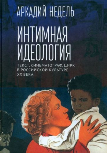 Интимная идеология.Текст,кинематограф,цирк в российской культуре ХХ в.