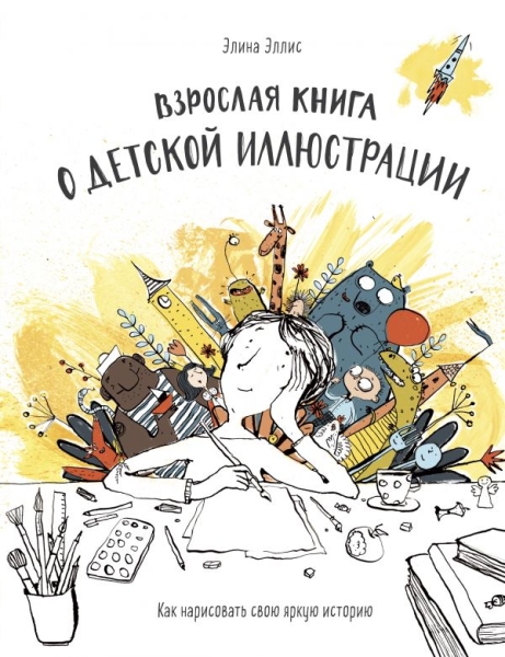 Взрослая книга о детской иллюстрации. Как нарисовать свою яркую ист-ию