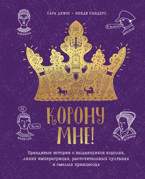 Корону мне! Правдивые истории о выдающихся королях, лихих императрицах