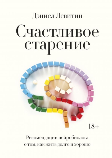 Счастливое старение. Рекомендации нейробиолога о том, как жить долго