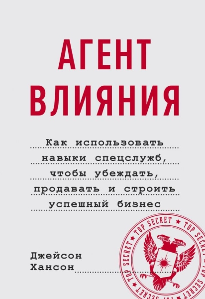 Агент влияния. Как использовать навыки спецслужб, чтобы убеждать