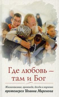 Где любовь-там Бог.Жизнеописание,проповеди,беседы и поучения протоиерея Миронова