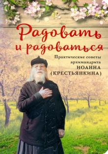 Радовать и радоваться.Практические советы архимандрита Иоанна (Крестьянкина)