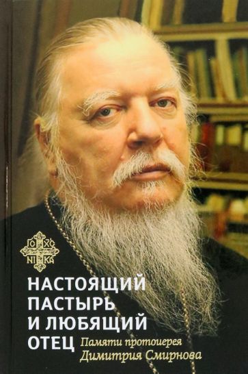 Настоящий пастырь и любящий отец:Памяти протоиерея Димитрия Смирнова