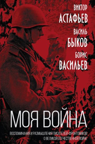 КнигЭпох Моя война. Воспоминания и размышления писателей-фронтовиков
