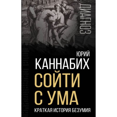 Диагноз Сойти с ума. Краткая история безумия