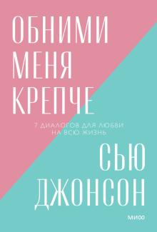 Обними меня крепче. 7 диалогов для любви на всю жизнь (обл.)