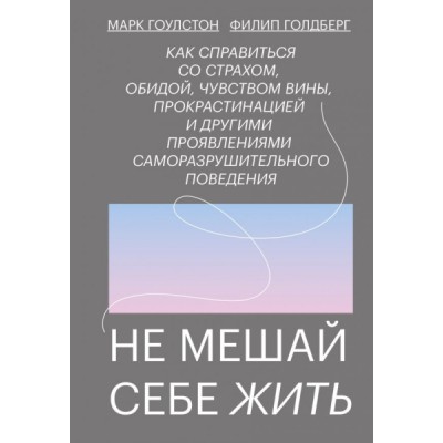 Не мешай себе жить. Как справиться со страхом, обидой, чувством вины