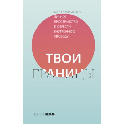 Твои границы. Как сохранить личное пространство и обрести внутр. св-ду