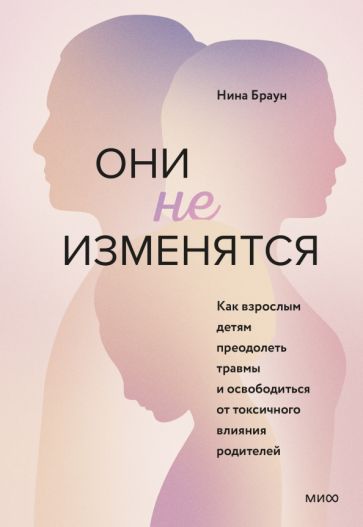 Они не изменятся. Как взрослым детям преодолеть травмы и освободиться