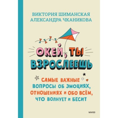 Окей, ты взрослеешь. Самые важные вопросы об эмоциях, отношениях