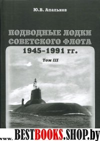 Подводные лодки.Т.3.Советского флота.1945-1991г.