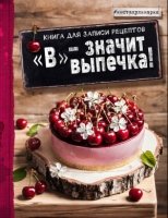 В - значит выпечка! Книга для записи рецептов