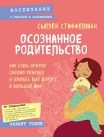 Осознанное родительство. Как стать опорой своему ребенку и открыть ему