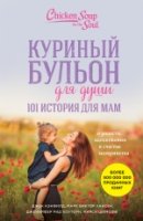 Куриный бульон для души. 101 история для мам. О радости, вдохновении