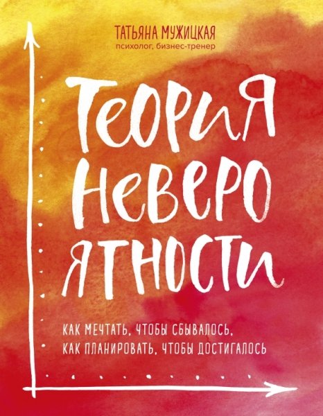 Теория невероятности. Как мечтать, чтобы сбывалось, как планировать
