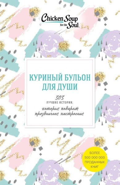 Куриный бульон для души. 303 истории, кот. подарят праздничное настр