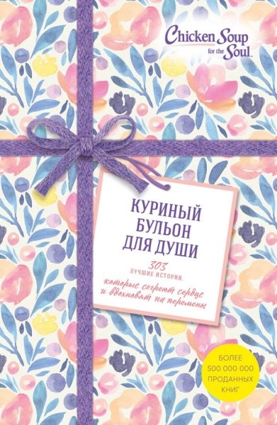 Куриный бульон для души. 303 истории, кот. согреют сердце и вдохновят