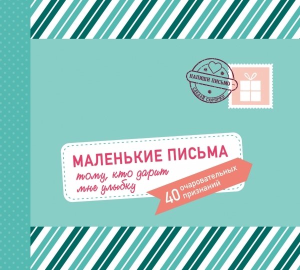 Маленькие письма тому, кто дарит мне улыбку: 40 очаров-ых признаний