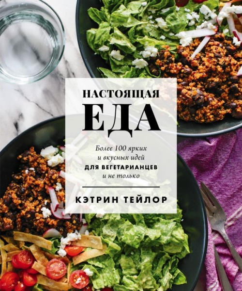 Настоящая еда. Более 100 ярких и вкусных идей для вегетарианцев