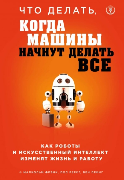 Что делать, когда машины начнут делать все. Как роботы и искусственный