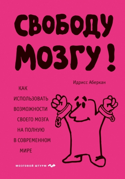 Свободу мозгу! Как использовать возможности своего мозга на полную