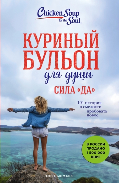 Куриный бульон для души. Сила Да. 101 история о смелости пробовать