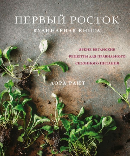 Первый росток. Яркие веганские рецепты для прав-го сезонного питания