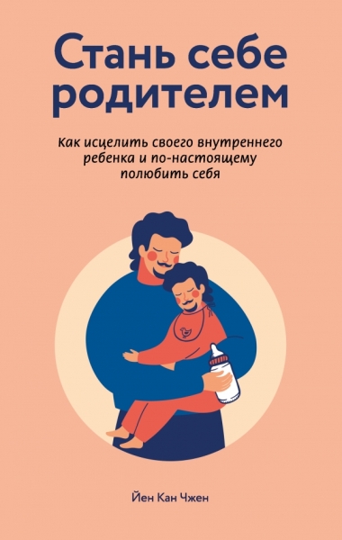 Стань себе родителем. Как исцелить своего внутреннего ребенка