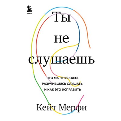 Ты не слушаешь. Что мы упускаем, разучившись слушать, и как это испр