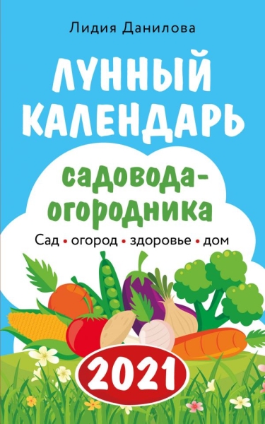 Лунный календарь садовода-огородника 2021. Сад, огород, здоровье, дом