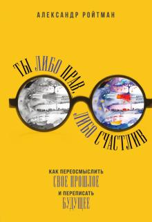 Ты либо прав, либо счастлив. Как переосмыслить свое прошлое