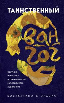 Таинственный Ван Гог. Искусство, безумие и гениальность голл-го худ-ка