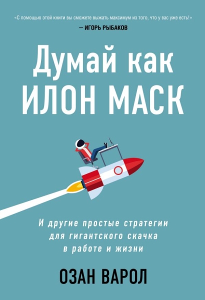 Думай как Илон Маск. И другие простые стратегии для гигантского скачка