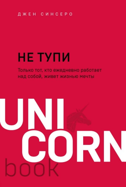 Не тупи. Только тот, кто ежедневно работает над собой, живет жизнью мечты. Самые действенные техники по преображению жизни. / Серия: UnicornBook. Мега-бестселлеры в мини-формате, обложка