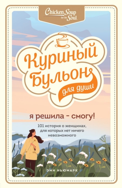 КурБулЮб(м)Куриный бульон для души. Я решила - смогу! 101 история