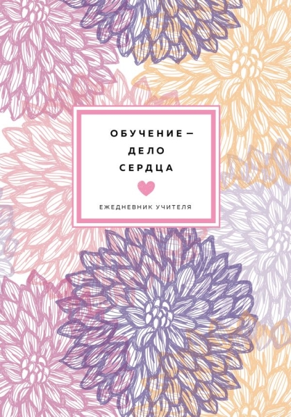 Ежедневник учителя (цветочный). Обучение - дело сердца. Недатированный