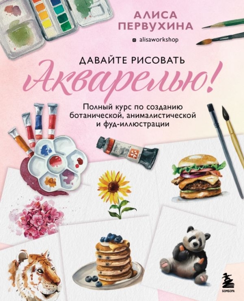 Давайте рисовать акварелью! Полный курс по созданию ботанической