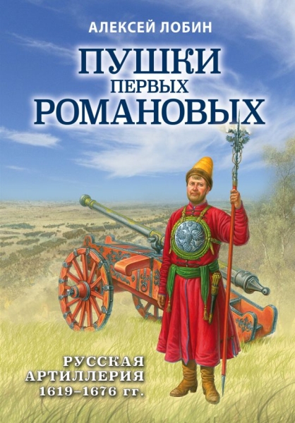 Пушки первых Романовых: Русская артиллерия 1619-1676 гг