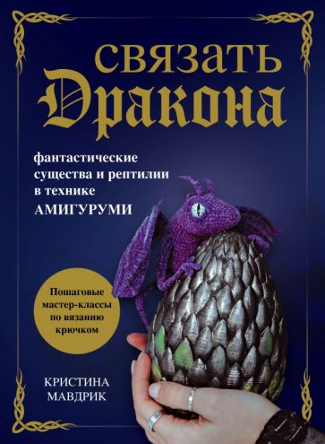 Связать дракона. Фантастические существа и рептилии в технике амигурум