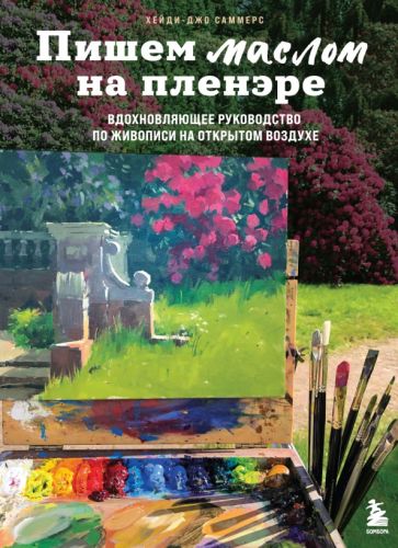 Пишем маслом на пленэре. Вдохновляющее руководство по живописи