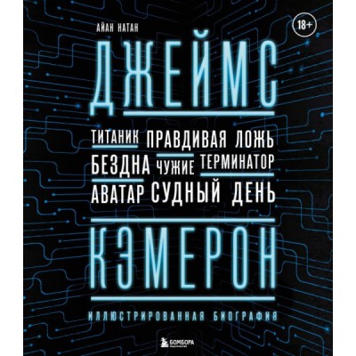 Джеймс Кэмерон. Иллюстрированная биография. От Титаника до Аватара