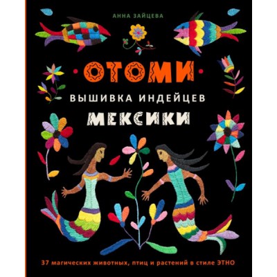 Отоми. Вышивка индейцев Мексики. 37 магических животных, птиц