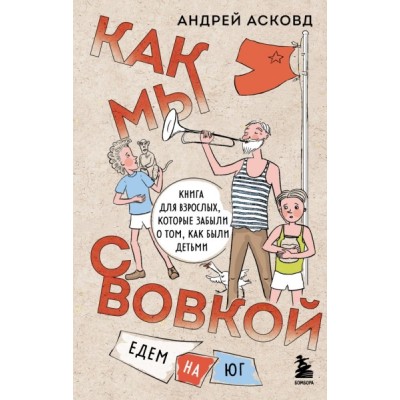 Как мы с Вовкой. Едем на юг. Книга для взрослых, которые забыли