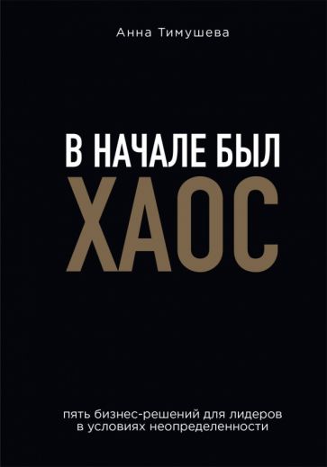 В начале был хаос. Пять бизнес-решений для лидеров в усл. неопред-ти